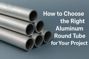 How to Choose the Right Aluminum Round Tube for Your Project
